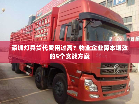 深圳灯具货代费用过高？物业企业降本增效的5个实战方案