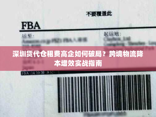 深圳货代仓租费高企如何破局?跨境物流降本增效实战指南 深圳货代仓租费高企如何破局?跨境物流降本增效实战指南