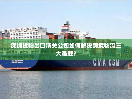 深圳货物出口清关公司如何解决跨境物流三大难题？