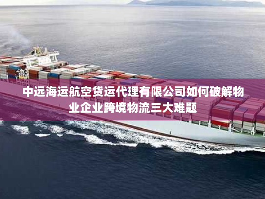 中远海运航空货运代理有限公司如何破解物业企业跨境物流三大难题