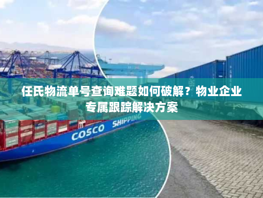 任氏物流单号查询难题如何破解?物业企业专属跟踪解决方案 任氏物流单号查询难题如何破解?物业企业专属跟踪解决方案