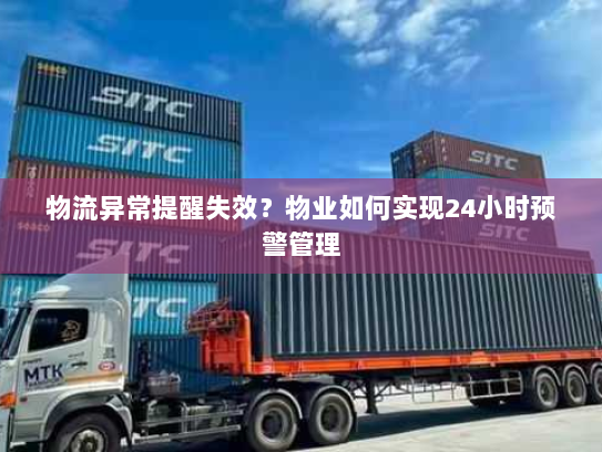 物流异常提醒失效?物业如何实现24小时预警管理 物流异常提醒失效?物业如何实现24小时预警管理