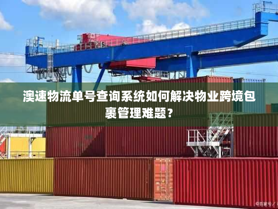 澳速物流单号查询系统如何解决物业跨境包裹管理难题？