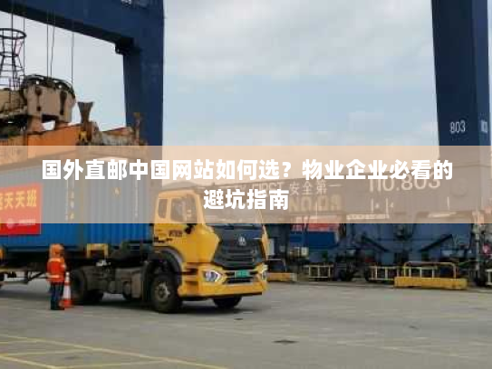 国外直邮中国网站如何选？物业企业必看的避坑指南
