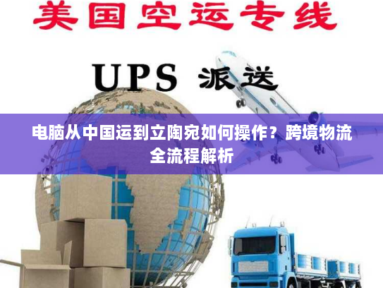电脑从中国运到立陶宛如何操作？跨境物流全流程解析