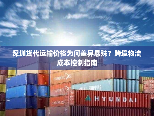 深圳货代运输价格为何差异悬殊？跨境物流成本控制指南