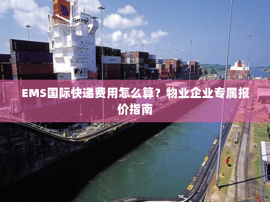 EMS国际快递费用怎么算?物业企业专属报价指南 EMS国际快递费用怎么算?物业企业专属报价指南