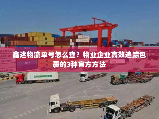 鑫达物流单号怎么查？物业企业高效追踪包裹的3种官方方法