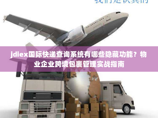 jdiex国际快递查询系统有哪些隐藏功能?物业企业跨境包裹管理实战指南 jdiex国际快递查询系统有哪些隐藏功能?物业企业跨境包裹管理实战指南