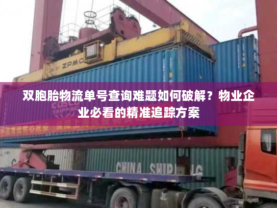 双胞胎物流单号查询难题如何破解?物业企业必看的精准追踪方案 双胞胎物流单号查询难题如何破解?物业企业必看的精准追踪方案
