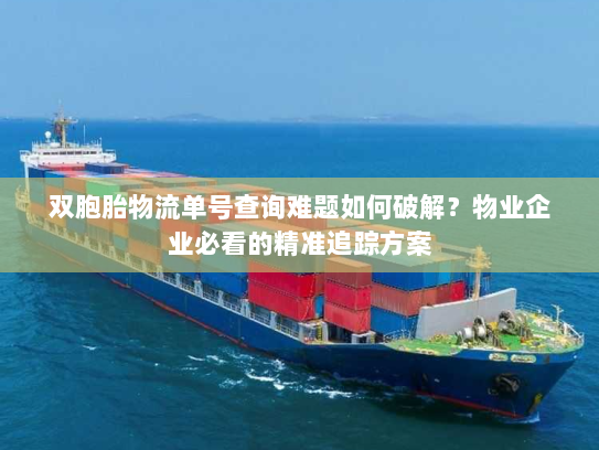 双胞胎物流单号查询难题如何破解?物业企业必看的精准追踪方案 双胞胎物流单号查询难题如何破解?物业企业必看的精准追踪方案