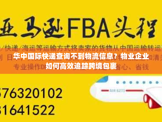 华中国际快递查询不到物流信息？物业企业如何高效追踪跨境包裹