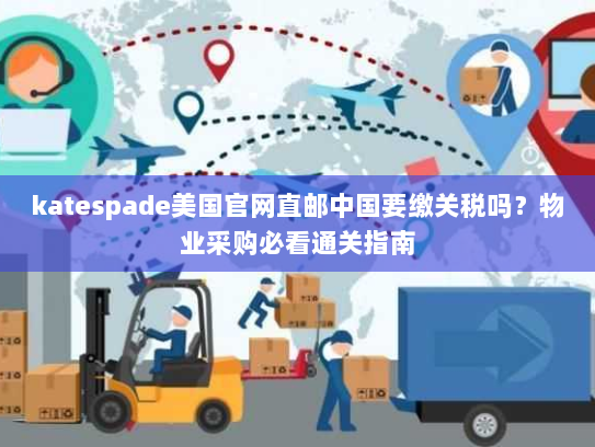 katespade美国官网直邮中国要缴关税吗？物业采购必看通关指南