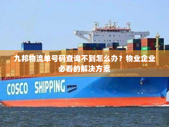 九邦物流单号码查询不到怎么办?物业企业必看的解决方案 九邦物流单号码查询不到怎么办?物业企业必看的解决方案