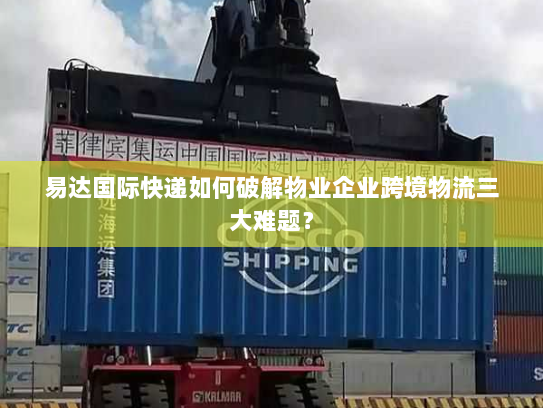 易达国际快递如何破解物业企业跨境物流三大难题？