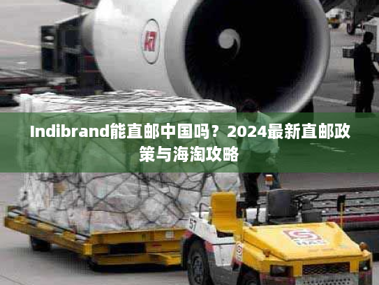 Indibrand能直邮中国吗？2024最新直邮政策与海淘攻略