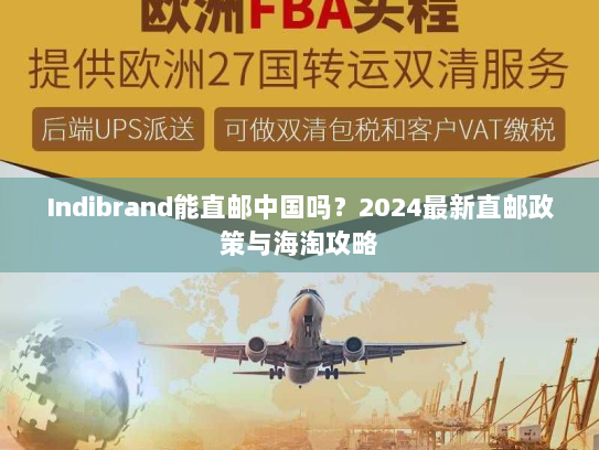 Indibrand能直邮中国吗？2024最新直邮政策与海淘攻略