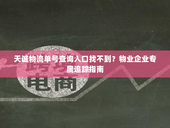 天诚物流单号查询入口找不到？物业企业专属追踪指南