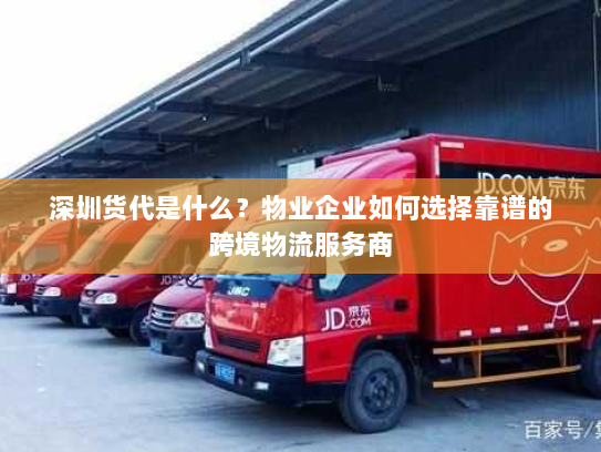 深圳货代是什么？物业企业如何选择靠谱的跨境物流服务商