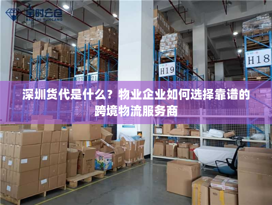 深圳货代是什么？物业企业如何选择靠谱的跨境物流服务商