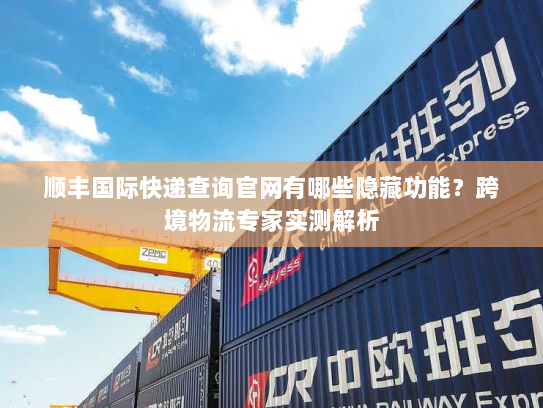 顺丰国际快递查询官网有哪些隐藏功能?跨境物流专家实测解析 顺丰国际快递查询官网有哪些隐藏功能?跨境物流专家实测解析