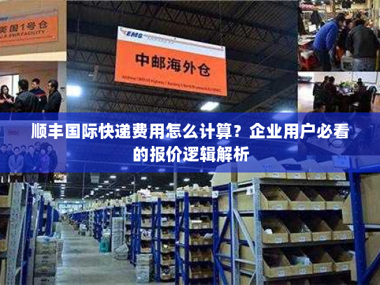 顺丰国际快递费用怎么计算？企业用户必看的报价逻辑解析