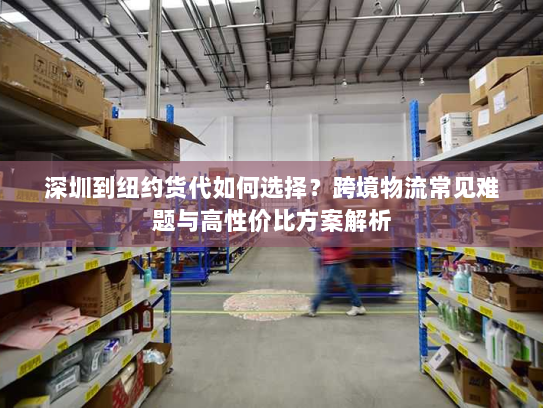 深圳到纽约货代如何选择？跨境物流常见难题与高性价比方案解析