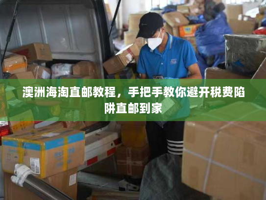 澳洲海淘直邮教程，手把手教你避开税费陷阱直邮到家