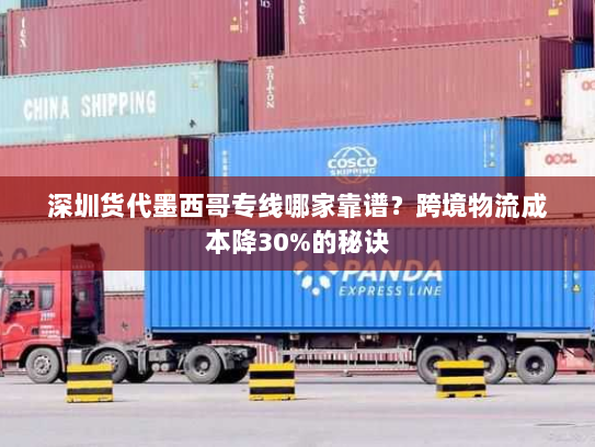 深圳货代墨西哥专线哪家靠谱？跨境物流成本降30%的秘诀