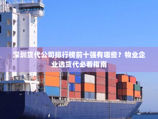 深圳货代公司排行榜前十强有哪些?物业企业选货代必看指南 深圳货代公司排行榜前十强有哪些?物业企业选货代必看指南