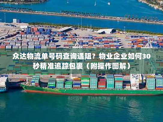 众达物流单号码查询遇阻？物业企业如何30秒精准追踪包裹（附操作图解）