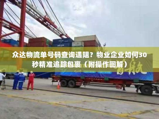 众达物流单号码查询遇阻？物业企业如何30秒精准追踪包裹（附操作图解）