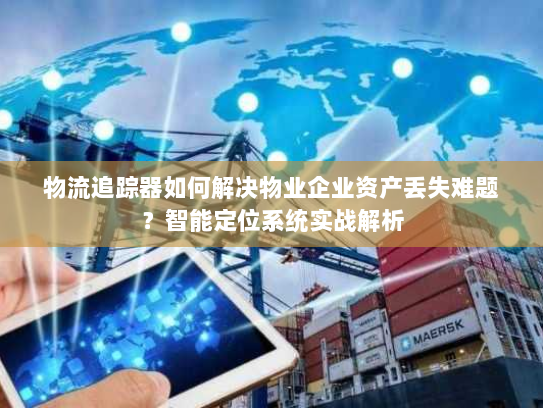 物流追踪器如何解决物业企业资产丢失难题？智能定位系统实战解析