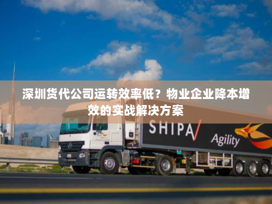 深圳货代公司运转效率低？物业企业降本增效的实战解决方案