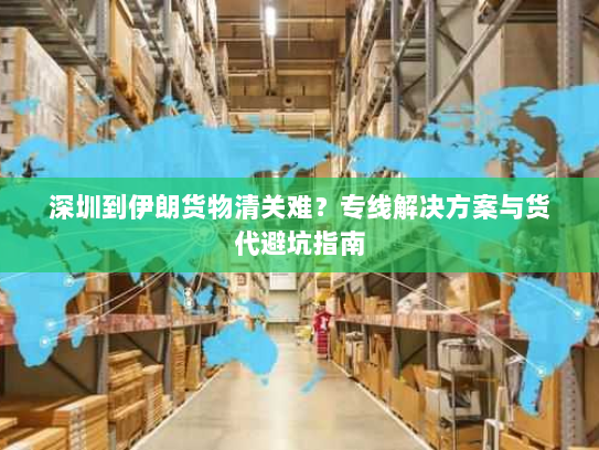 深圳到伊朗货物清关难？专线解决方案与货代避坑指南
