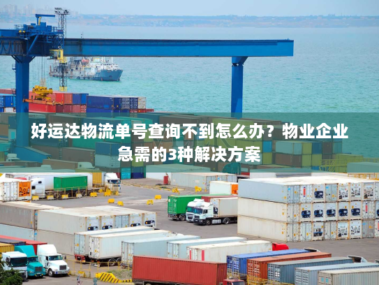 好运达物流单号查询不到怎么办？物业企业急需的3种解决方案