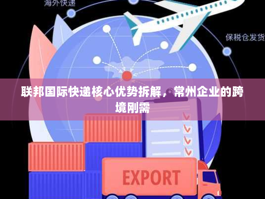 联邦国际快递核心优势拆解，常州企业的跨境刚需