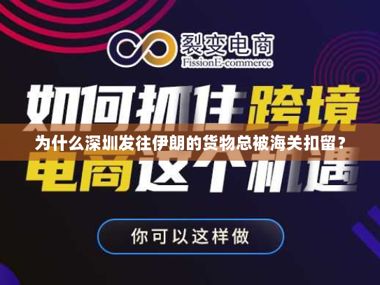 为什么深圳发往伊朗的货物总被海关扣留? 为什么深圳发往伊朗的货物总被海关扣留?