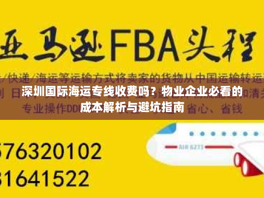 深圳国际海运专线收费吗?物业企业必看的成本解析与避坑指南 深圳国际海运专线收费吗?物业企业必看的成本解析与避坑指南