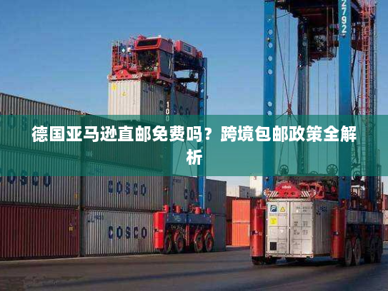 德国亚马逊直邮免费吗？跨境包邮政策全解析