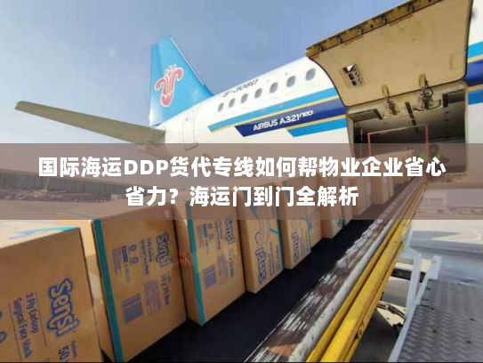 国际海运DDP货代专线如何帮物业企业省心省力？海运门到门全解析