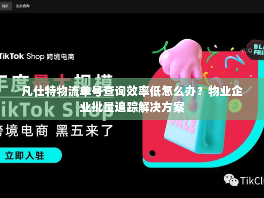 凡仕特物流单号查询效率低怎么办？物业企业批量追踪解决方案