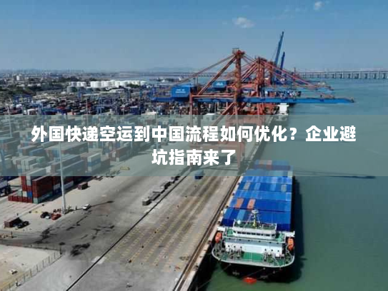 外国快递空运到中国流程如何优化？企业避坑指南来了