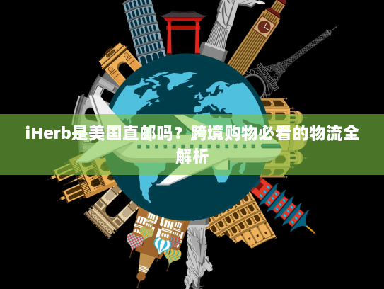 iHerb是美国直邮吗？跨境购物必看的物流全解析