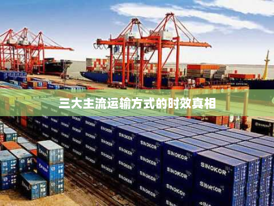 三大主流运输方式的时效真相 三大主流运输方式的时效真相