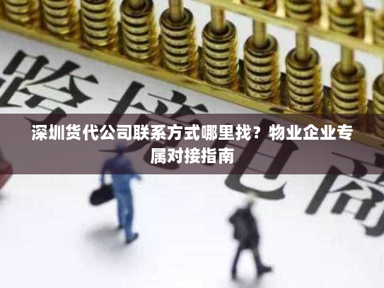深圳货代公司联系方式哪里找？物业企业专属对接指南
