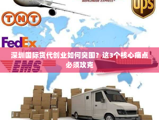 深圳国际货代创业如何突围？这3个核心痛点必须攻克