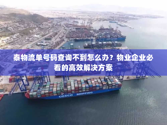 泰物流单号码查询不到怎么办?物业企业必看的高效解决方案 泰物流单号码查询不到怎么办?物业企业必看的高效解决方案