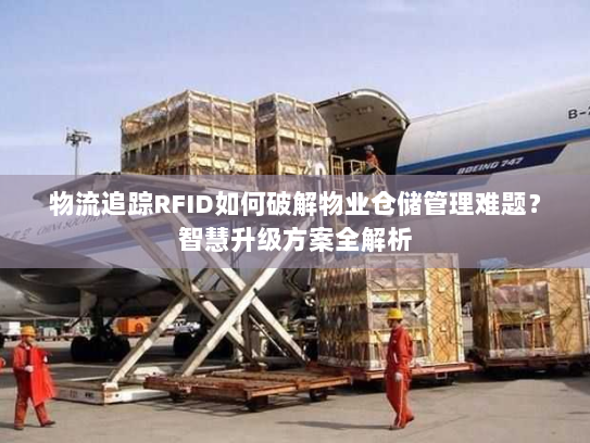 物流追踪RFID如何破解物业仓储管理难题?智慧升级方案全解析 物流追踪RFID如何破解物业仓储管理难题?智慧升级方案全解析