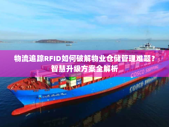 物流追踪RFID如何破解物业仓储管理难题?智慧升级方案全解析 物流追踪RFID如何破解物业仓储管理难题?智慧升级方案全解析